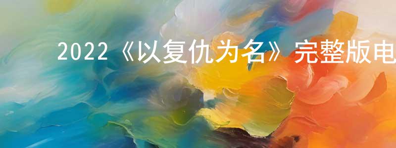曾婉儿的动漫综艺大全,2022《以复仇为名》完整版电影/在线观看/百度云-美剧天堂